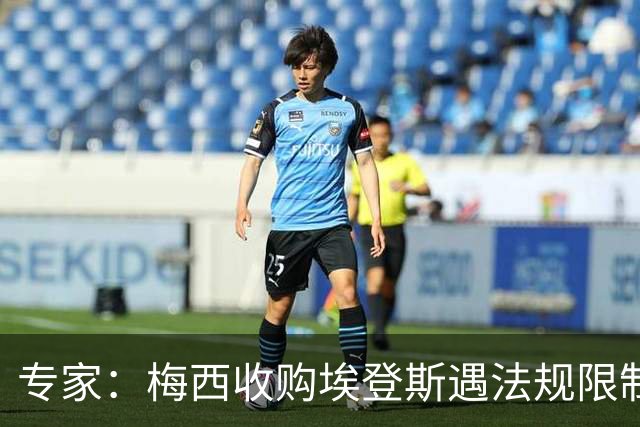 专家：梅西收购埃登斯遇法规限制，需放弃一俱乐部控制权