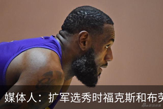 媒体人：扩军选秀时福克斯和布劳恩可能会被倒贴首轮签送到新球队