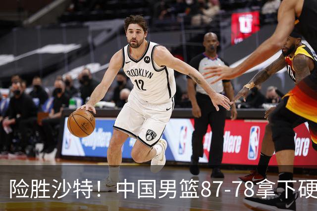 险胜沙特！中国男篮87-78拿下硬仗，抛开胡金秋，他才是最大功臣
